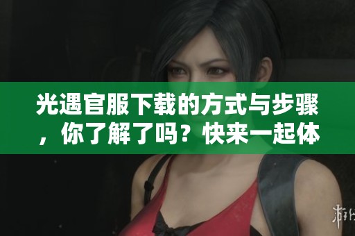 光遇官服下载的方式与步骤，你了解了吗？快来一起体验这款游戏吧！