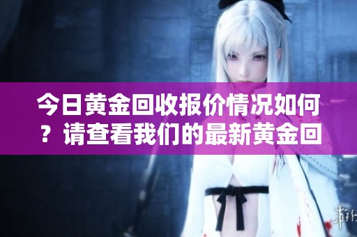 今日黄金回收报价情况如何？请查看我们的最新黄金回收今日报价信息。