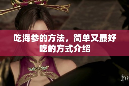 吃海参的方法，简单又最好吃的方式介绍