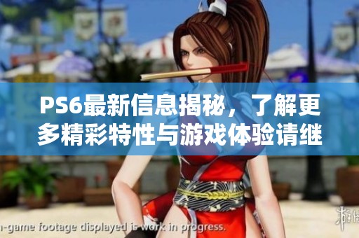 PS6最新信息揭秘，了解更多精彩特性与游戏体验请继续关注。