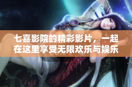 七喜影院的精彩影片，一起在这里享受无限欢乐与娱乐时光。