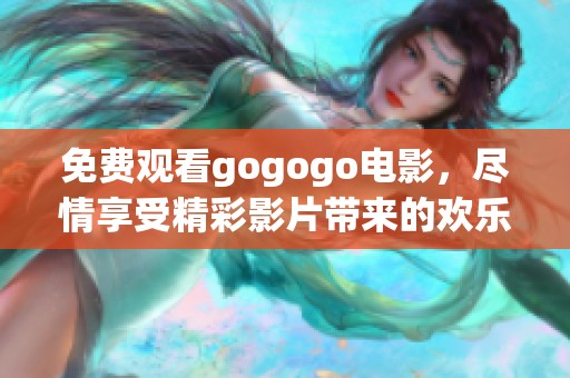 免费观看gogogo电影，尽情享受精彩影片带来的欢乐时光