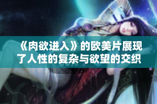 《肉欲进入》的欧美片展现了人性的复杂与欲望的交织