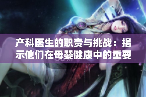 产科医生的职责与挑战：揭示他们在母婴健康中的重要角色