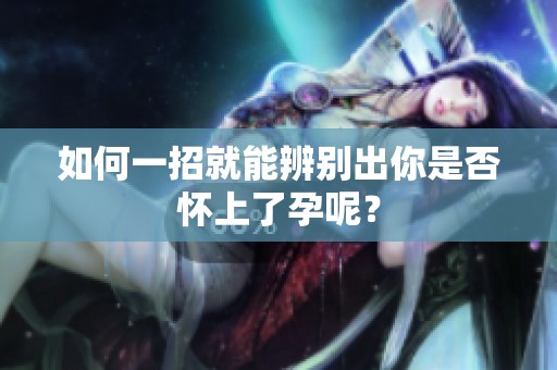 如何一招就能辨别出你是否怀上了孕呢？