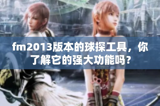fm2013版本的球探工具，你了解它的强大功能吗？