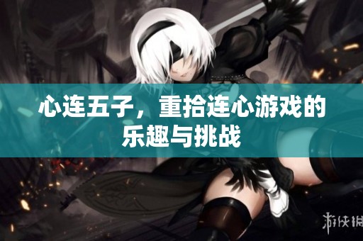 心连五子，重拾连心游戏的乐趣与挑战