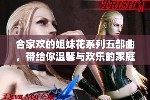 合家欢的姐妹花系列五部曲，带给你温馨与欢乐的家庭时光