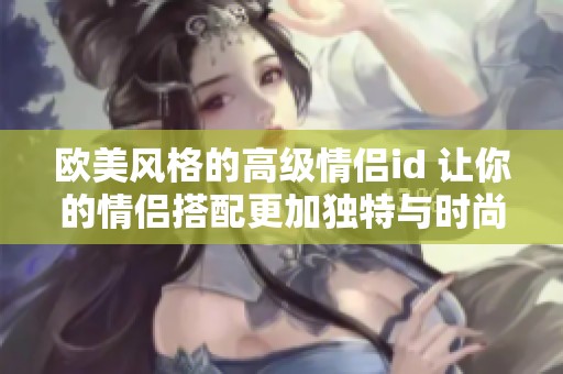 欧美风格的高级情侣id 让你的情侣搭配更加独特与时尚