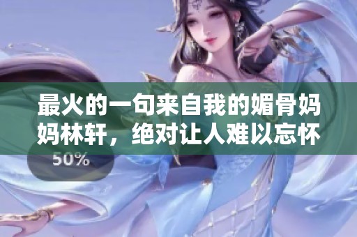 最火的一句来自我的媚骨妈妈林轩，绝对让人难以忘怀的精彩瞬间