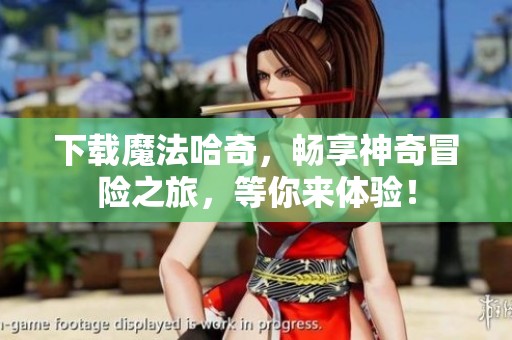 下载魔法哈奇，畅享神奇冒险之旅，等你来体验！