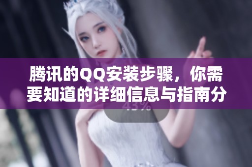 腾讯的QQ安装步骤，你需要知道的详细信息与指南分享