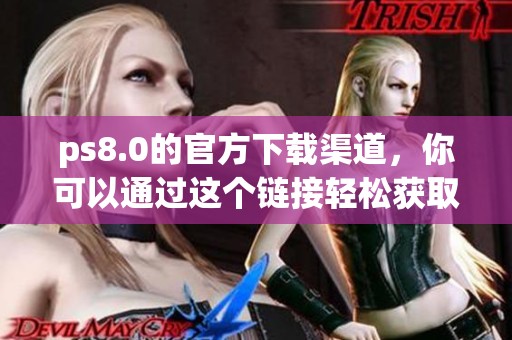 ps8.0的官方下载渠道，你可以通过这个链接轻松获取最新版本