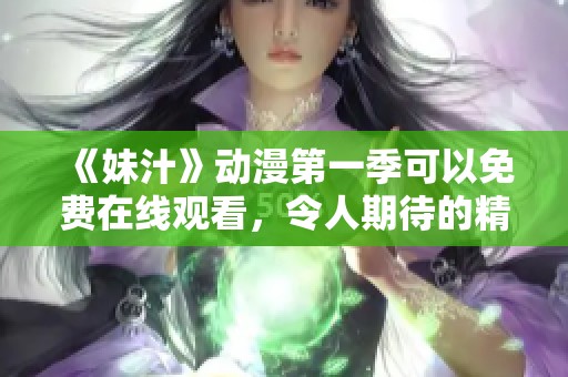《妹汁》动漫第一季可以免费在线观看，令人期待的精彩内容马上上线！