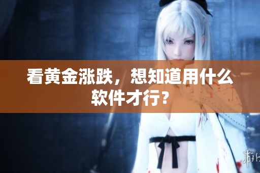 看黄金涨跌，想知道用什么软件才行？