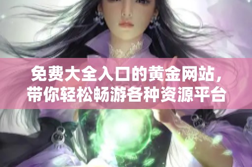 免费大全入口的黄金网站，带你轻松畅游各种资源平台