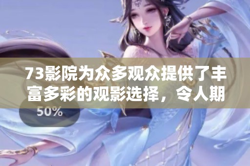 73影院为众多观众提供了丰富多彩的观影选择，令人期待的精彩电影即将上映