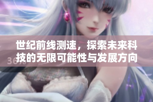 世纪前线测速，探索未来科技的无限可能性与发展方向