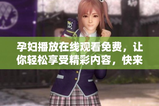 孕妇播放在线观看免费，让你轻松享受精彩内容，快来体验吧