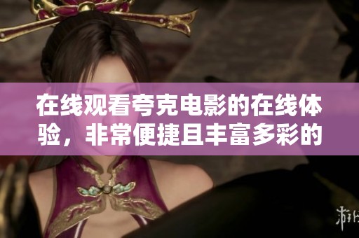 在线观看夸克电影的在线体验，非常便捷且丰富多彩的视觉享受。