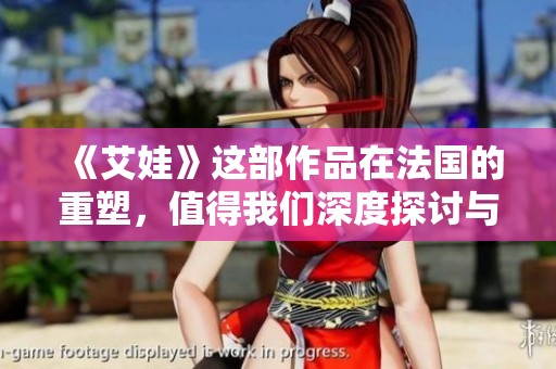 《艾娃》这部作品在法国的重塑，值得我们深度探讨与欣赏