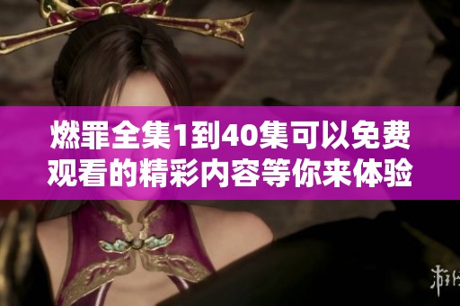 燃罪全集1到40集可以免费观看的精彩内容等你来体验