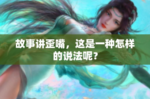 故事讲歪嘴，这是一种怎样的说法呢？