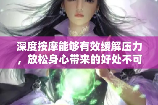 深度按摩能够有效缓解压力，放松身心带来的好处不可小觑