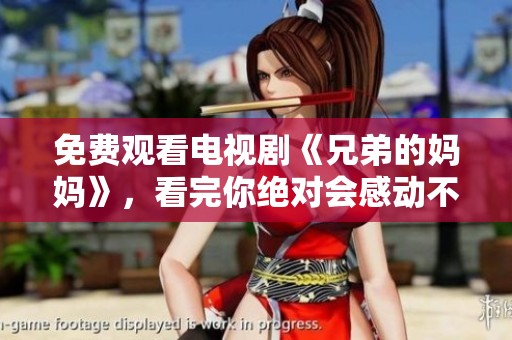 免费观看电视剧《兄弟的妈妈》，看完你绝对会感动不已！