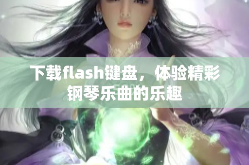 下载flash键盘，体验精彩钢琴乐曲的乐趣