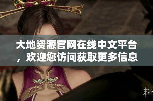 大地资源官网在线中文平台，欢迎您访问获取更多信息和服务