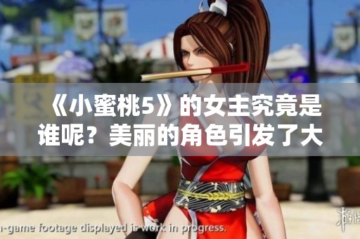 《小蜜桃5》的女主究竟是谁呢？美丽的角色引发了大家的好奇。