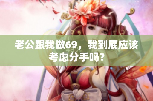老公跟我做69，我到底应该考虑分手吗？