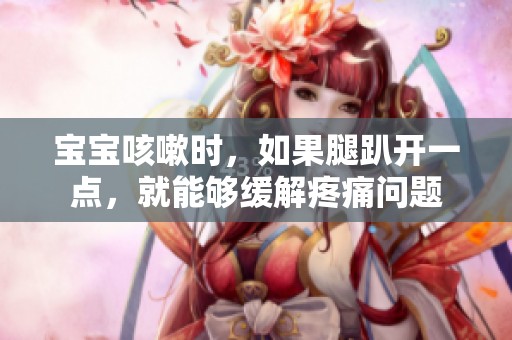 宝宝咳嗽时，如果腿趴开一点，就能够缓解疼痛问题