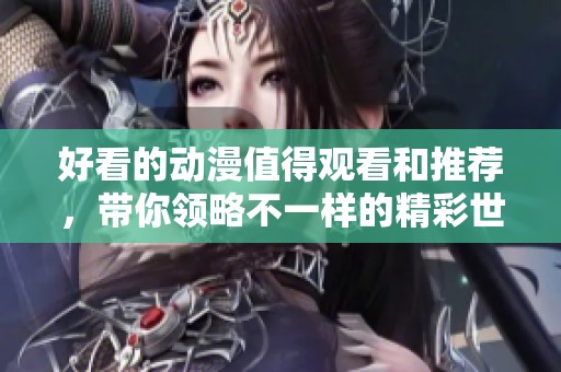 好看的动漫值得观看和推荐，带你领略不一样的精彩世界