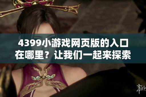 4399小游戏网页版的入口在哪里？让我们一起来探索一下吧！