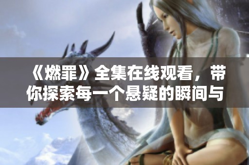 《燃罪》全集在线观看，带你探索每一个悬疑的瞬间与剧情。