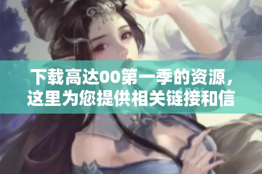下载高达00第一季的资源，这里为您提供相关链接和信息