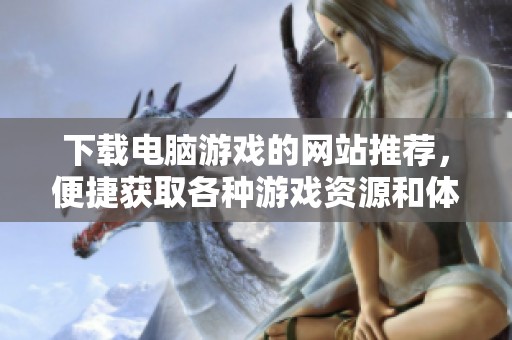下载电脑游戏的网站推荐，便捷获取各种游戏资源和体验！