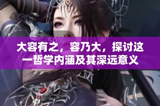 大容有之，容乃大，探讨这一哲学内涵及其深远意义