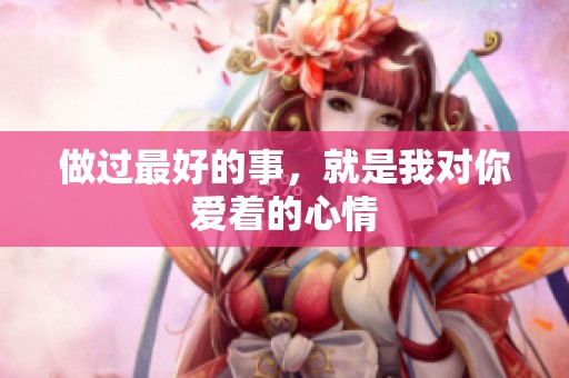 做过最好的事，就是我对你爱着的心情