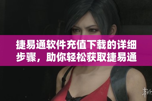 捷易通软件充值下载的详细步骤，助你轻松获取捷易通充值服务