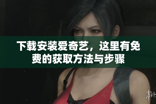 下载安装爱奇艺，这里有免费的获取方法与步骤