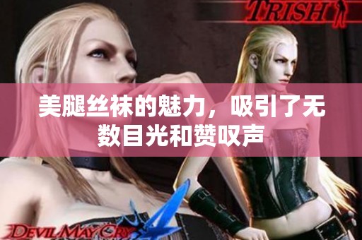 美腿丝袜的魅力，吸引了无数目光和赞叹声