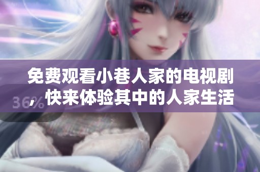 免费观看小巷人家的电视剧，快来体验其中的人家生活吧