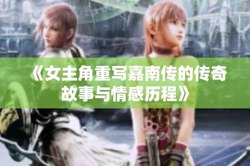 《女主角重写嘉南传的传奇故事与情感历程》