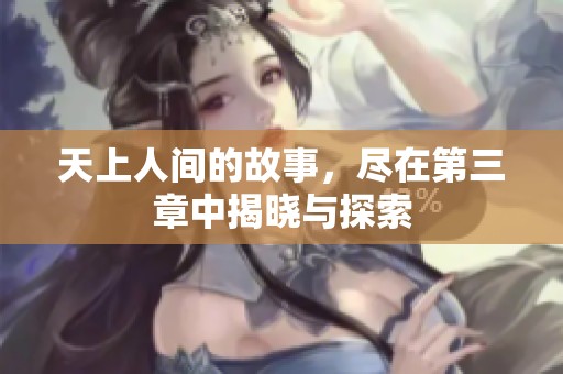 天上人间的故事，尽在第三章中揭晓与探索