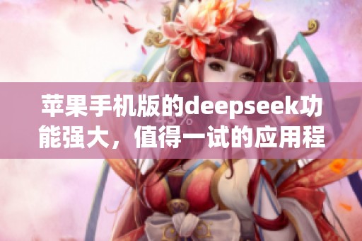 苹果手机版的deepseek功能强大，值得一试的应用程序
