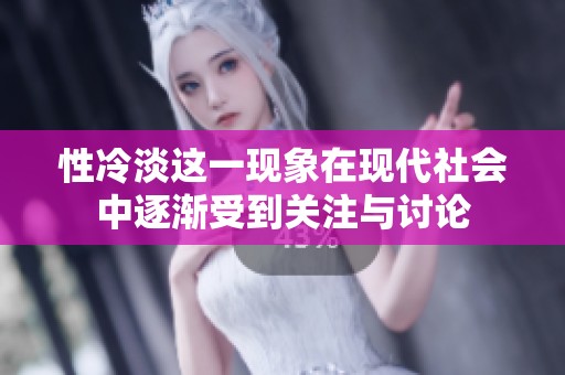 性冷淡这一现象在现代社会中逐渐受到关注与讨论