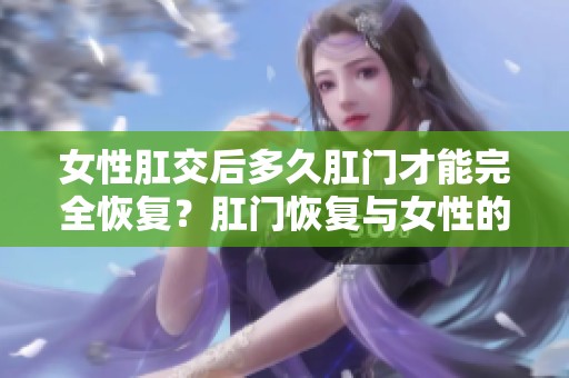 女性肛交后多久肛门才能完全恢复？肛门恢复与女性的肛交频率有关。